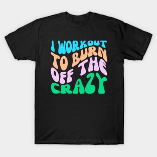 I Workout To Burn Off The Crazy T-Shirt